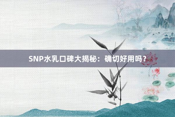 SNP水乳口碑大揭秘：确切好用吗？