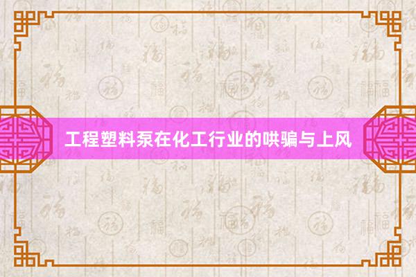 工程塑料泵在化工行业的哄骗与上风