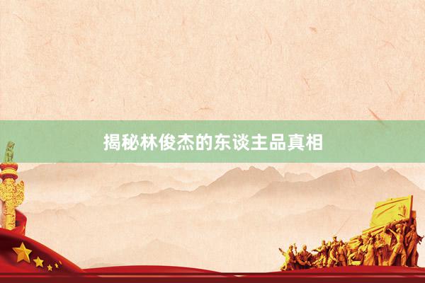 揭秘林俊杰的东谈主品真相